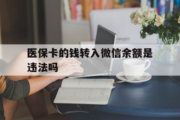 西双版纳最新的医保卡的钱转入微信余额是违法吗方法分享(西双版纳医保转入银行卡的钱可以花吗教程)