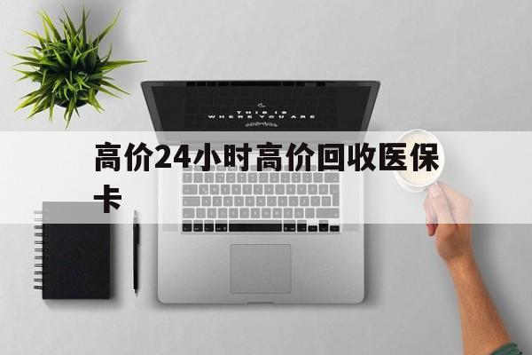 西双版纳最新的高价24小时高价回收医保卡方法分享(西双版纳高价回收医保卡联系方式教程)